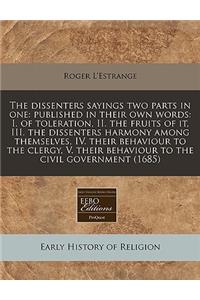 The Dissenters Sayings Two Parts in One: Published in Their Own Words: I. of Toleration, II. the Fruits of It, III. the Dissenters Harmony Among Themselves, IV. Their Behaviour to the Clergy, V. Their Behaviour to the Civil Government (1685)