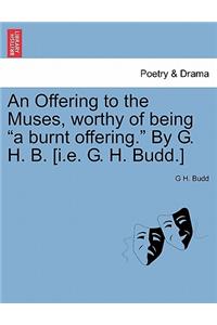 Offering to the Muses, Worthy of Being "A Burnt Offering." by G. H. B. [I.E. G. H. Budd.]