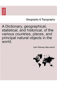 Dictionary, geographical, statistical, and historical, of the various countries, places, and principal natural objects in the world. VOL. I