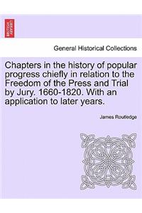 Chapters in the history of popular progress chiefly in relation to the Freedom of the Press and Trial by Jury. 1660-1820. With an application to later years.