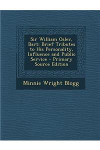 Sir William Osler, Bart: Brief Tributes to His Personality, Influence and Public Service