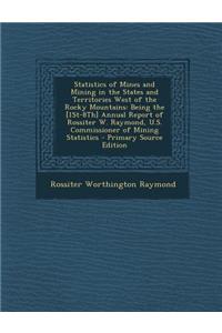 Statistics of Mines and Mining in the States and Territories West of the Rocky Mountains: Being the [1st-8th] Annual Report of Rossiter W. Raymond, U.S. Commissioner of Mining Statistics