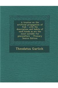 A Treatise on the Artificial Propagation of Fish: With the Description and Habits of Such Kinds as Are the Most Suitable for Pisciculture