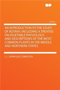 An Introduction to the Study of Botany, Including a Treatise on Vegetable Physiology, and Descriptions of the Most Common Plants in the Middle and Northern States