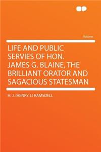 Life and Public Servies of Hon. James G. Blaine, the Brilliant Orator and Sagacious Statesman
