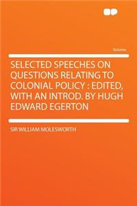 Selected Speeches on Questions Relating to Colonial Policy
