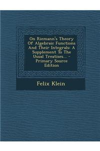 On Riemann's Theory of Algebraic Functions and Their Integrals: A Supplement to the Usual Treatises...