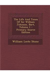 The Life and Times of Sir William Johnson, Bart, Volume 1