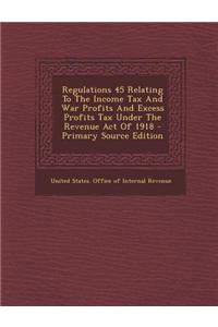 Regulations 45 Relating to the Income Tax and War Profits and Excess Profits Tax Under the Revenue Act of 1918 - Primary Source Edition