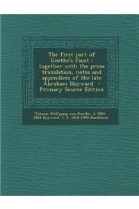 The First Part of Goethe's Faust: Together with the Prose Translation, Notes and Appendices of the Late Abraham Hayward - Primary Source Edition