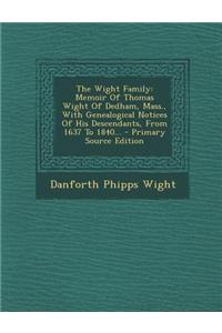 The Wight Family: Memoir of Thomas Wight of Dedham, Mass., with Genealogical Notices of His Descendants, from 1637 to 1840... - Primary