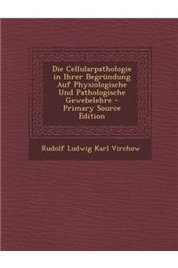 Die Cellularpathologie in Ihrer Begrundung Auf Physiologische Und Pathologische Gewebelehre - Primary Source Edition