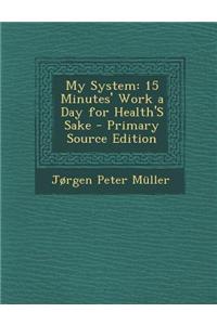 My System: 15 Minutes' Work a Day for Health's Sake