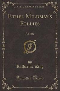 Ethel Mildmay's Follies: A Story (Classic Reprint)