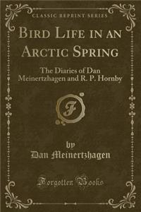 Bird Life in an Arctic Spring: The Diaries of Dan Meinertzhagen and R. P. Hornby (Classic Reprint)