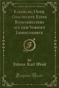 Kakerlak, Oder, Geschichte Eines Rosenkreuzers Aus Dem Vorigen Jahrhunderte (Classic Reprint)