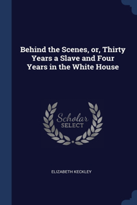 Behind the Scenes, or, Thirty Years a Slave and Four Years in the White House