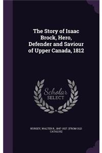 The Story of Isaac Brock, Hero, Defender and Saviour of Upper Canada, 1812
