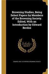 Browning Studies, Being Select Papers by Members of the Browning Society. Edited, With an Introduction by Edward Berdoe