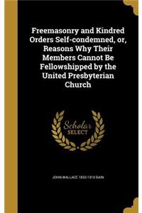 Freemasonry and Kindred Orders Self-condemned, or, Reasons Why Their Members Cannot Be Fellowshipped by the United Presbyterian Church