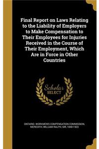 Final Report on Laws Relating to the Liability of Employers to Make Compensation to Their Employees for Injuries Received in the Course of Their Employment, Which Are in Force in Other Countries