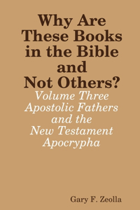 Why are These Books in the Bible and Not Others? - Volume Three - the Apostolic Fathers and the New Testament Apocrypha