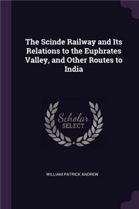 The Scinde Railway and Its Relations to the Euphrates Valley, and Other Routes to India