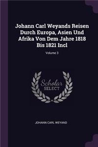 Johann Carl Weyands Reisen Durch Europa, Asien Und Afrika Von Dem Jahre 1818 Bis 1821 Incl; Volume 3