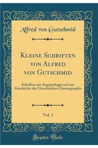 Kleine Schriften Von Alfred Von Gutschmid, Vol. 1: Schriften Zur Aegyptologie Und Zur Geschichte Der Griechischen Chronographie (Classic Reprint)