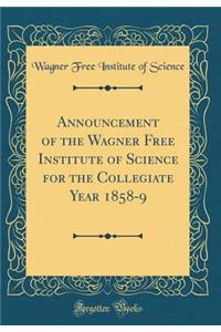 Announcement of the Wagner Free Institute of Science for the Collegiate Year 1858-9 (Classic Reprint)