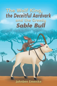 Wolf King, the Deceitful Aardvark and the Greedy Sable Bull