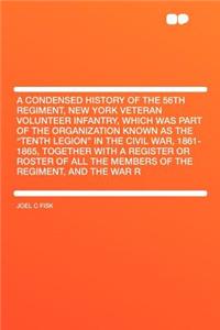 A Condensed History of the 56th Regiment, New York Veteran Volunteer Infantry, Which Was Part of the Organization Known as the 