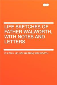 Life Sketches of Father Walworth, with Notes and Letters