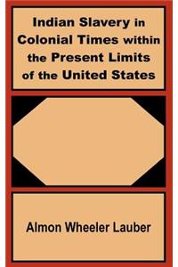 Indian Slavery in Colonial Times within the Present Limits of the United States