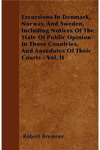 Excursions In Denmark, Norway, And Sweden, Including Notices Of The State Of Public Opinion In Those Countries, And Anecdotes Of Their Courts - Vol. II