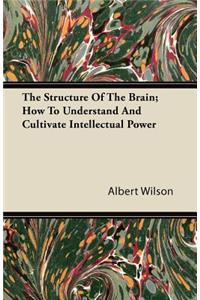 The Structure Of The Brain - How To Understand And Cultivate Intellectual Power