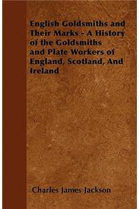 English Goldsmiths and Their Marks - A History of the Goldsmiths and Plate Workers of England, Scotland, And Ireland