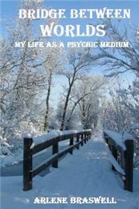 Bridge Between Worlds; My Life As A Psychic Medium