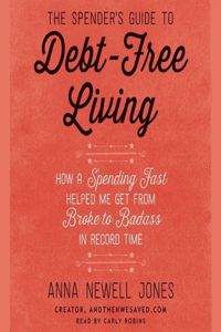 Spender's Guide to Debt-Free Living: How a Spending Fast Helped Me Get from Broke to Badass in Record Time