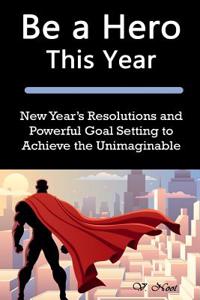 Be a Hero This Year: New Year's Resolutions and Powerful Goal Setting to Achieve the Unimaginable (Goal Setting Success, Goal Setting, How