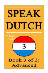 Speak Dutch 3: Book 3 of 3: Advanced (How to Speak Dutch, Dutch for Advanced, Dutch Language, Learn Dutch, How to Learn Dutch, Speaki