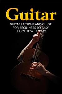 Guitar: Guitar Lessons and Guide for Beginners to Easy Learn How to Play