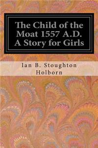 Child of the Moat 1557 A.D. A Story for Girls