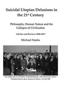 Suicidal Utopian Delusions in the 21st century: Philosophy, Human Nature and the Collapse of Civilization Articles and Reviews 2006-2017