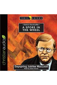 Dietrich Bonhoeffer: A Spoke in the Wheel