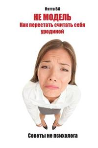 Ne Modeli. Kak Perestati Schitati Sebea Urodinoi.