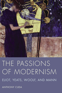 Passions of Modernism: Eliot, Yeats, Woolf, and Mann