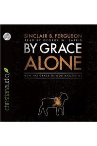 By Grace Alone: How the Grace of God Amazes Me