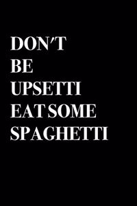 Don't Be Upsetti Eat Some Spaghetti Notebook -