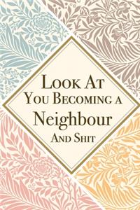 Look At You Becoming a Neighbour And Shit